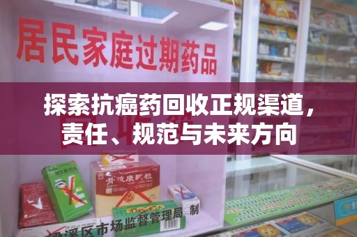 南京探索抗癌药回收正规渠道，责任、规范与未来方向