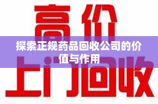 南京探索正规药品回收公司的价值与作用