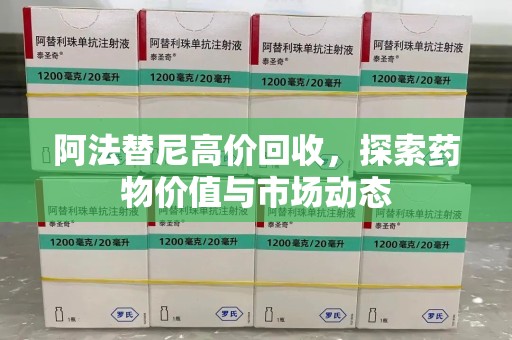 南京阿法替尼高价回收，探索药物价值与市场动态