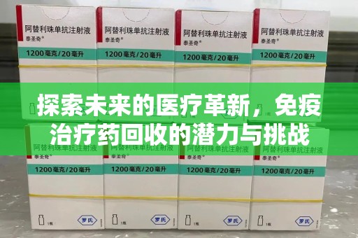 南京探索未来的医疗革新，免疫治疗药回收的潜力与挑战