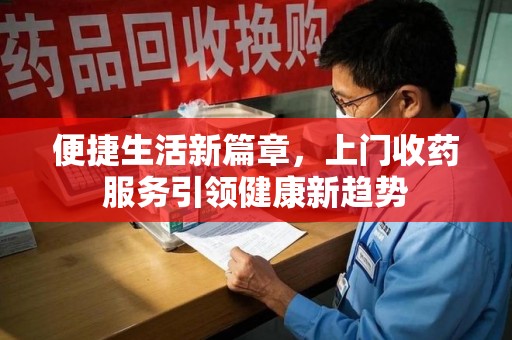 南京便捷生活新篇章，上门收药服务引领健康新趋势