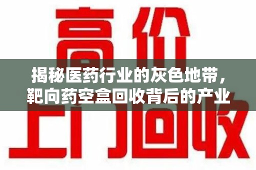 南京揭秘医药行业的灰色地带，靶向药空盒回收背后的产业链