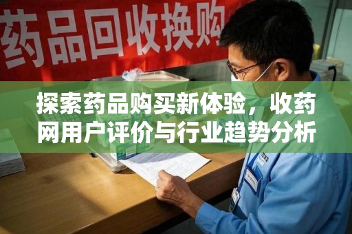南京探索药品购买新体验，收药网用户评价与行业趋势分析