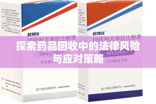 南京探索药品回收中的法律风险与应对策略