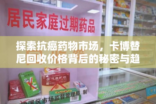 南京探索抗癌药物市场，卡博替尼回收价格背后的秘密与趋势