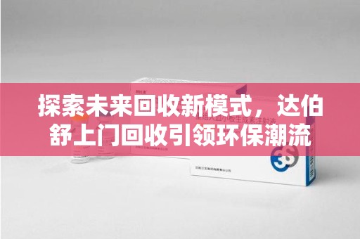 南京探索未来回收新模式，达伯舒上门回收引领环保潮流