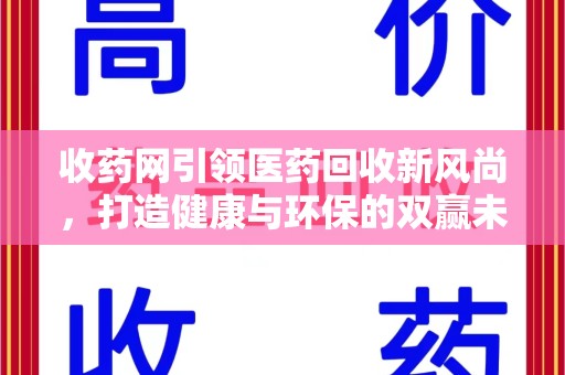 南京收药网引领医药回收新风尚，打造健康与环保的双赢未来