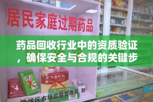 南京药品回收行业中的资质验证，确保安全与合规的关键步骤