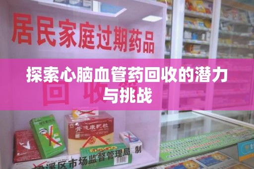 南京探索心脑血管药回收的潜力与挑战