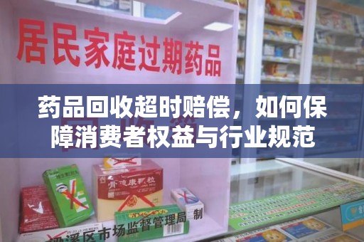 南京药品回收超时赔偿，如何保障消费者权益与行业规范