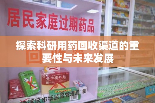 南京探索科研用药回收渠道的重要性与未来发展