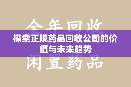 南京探索正规药品回收公司的价值与未来趋势