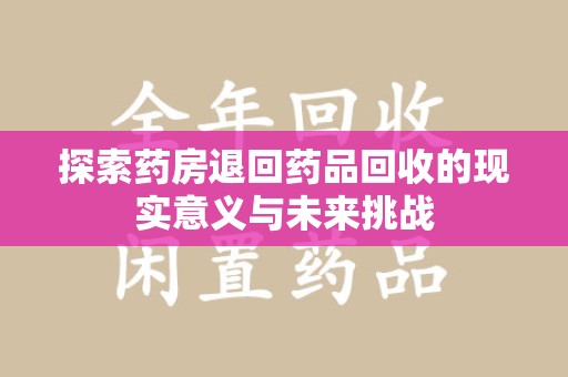 南京探索药房退回药品回收的现实意义与未来挑战