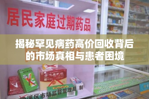 南京揭秘罕见病药高价回收背后的市场真相与患者困境