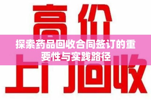 南京探索药品回收合同签订的重要性与实践路径