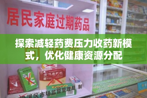南京探索减轻药费压力收药新模式，优化健康资源分配