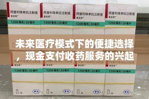 南京未来医疗模式下的便捷选择，现金支付收药服务的兴起与影响