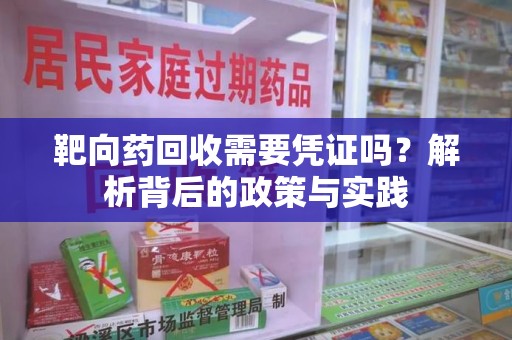 南京靶向药回收需要凭证吗？解析背后的政策与实践