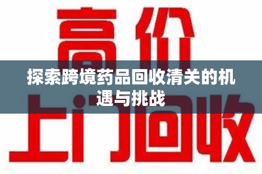 南京探索跨境药品回收清关的机遇与挑战