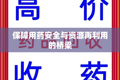 南京保障用药安全与资源再利用的桥梁
