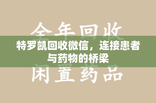 南京特罗凯回收微信，连接患者与药物的桥梁