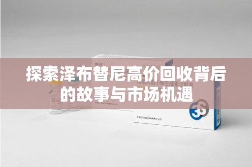 南京探索泽布替尼高价回收背后的故事与市场机遇