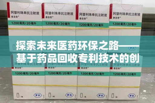 南京探索未来医药环保之路——基于药品回收专利技术的创新与发展