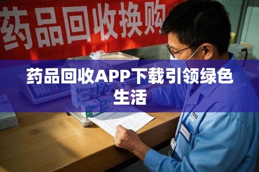 南京药品回收APP下载引领绿色生活