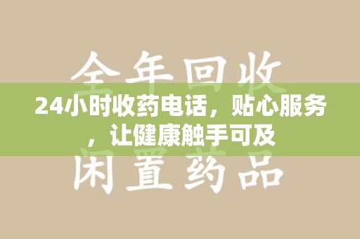 南京24小时收药电话，贴心服务，让健康触手可及