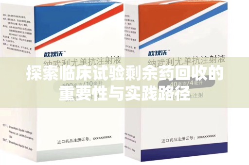 南京探索临床试验剩余药回收的重要性与实践路径