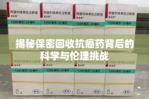 南京揭秘保密回收抗癌药背后的科学与伦理挑战