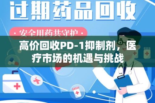 南京高价回收PD-1抑制剂，医疗市场的机遇与挑战