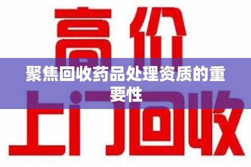 南京聚焦回收药品处理资质的重要性
