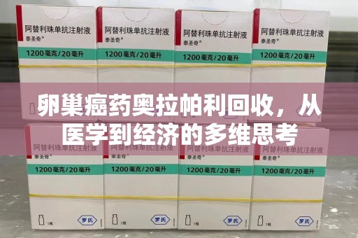 南京卵巢癌药奥拉帕利回收，从医学到经济的多维思考