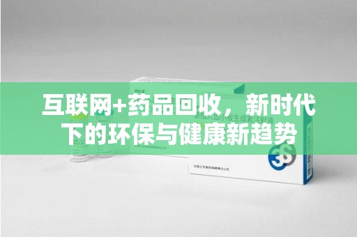 南京互联网+药品回收，新时代下的环保与健康新趋势