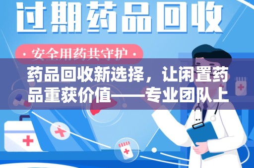 南京药品回收新选择，让闲置药品重获价值——专业团队上门收药服务