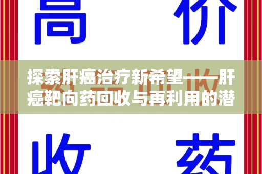 南京探索肝癌治疗新希望——肝癌靶向药回收与再利用的潜力