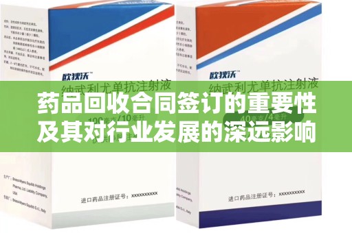 南京药品回收合同签订的重要性及其对行业发展的深远影响