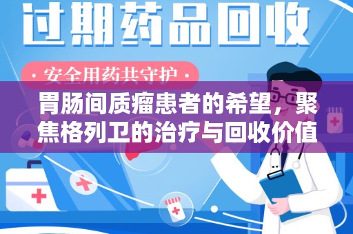 南京胃肠间质瘤患者的希望，聚焦格列卫的治疗与回收价值