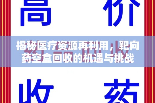 南京揭秘医疗资源再利用，靶向药空盒回收的机遇与挑战