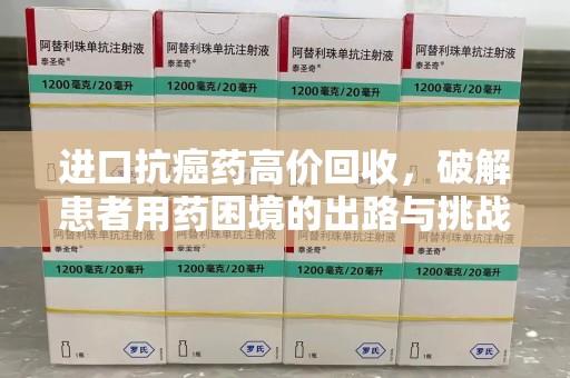 南京进口抗癌药高价回收，破解患者用药困境的出路与挑战