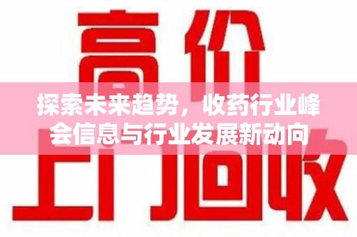 南京探索未来趋势，收药行业峰会信息与行业发展新动向