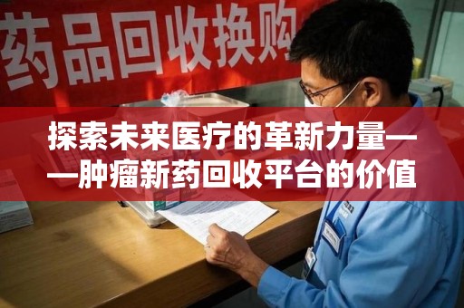 南京探索未来医疗的革新力量——肿瘤新药回收平台的价值与前景