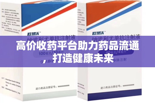 南京高价收药平台助力药品流通，打造健康未来