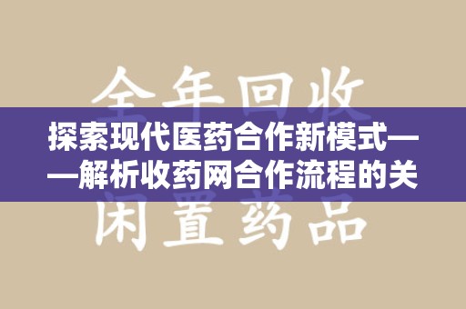 南京探索现代医药合作新模式——解析收药网合作流程的关键要素