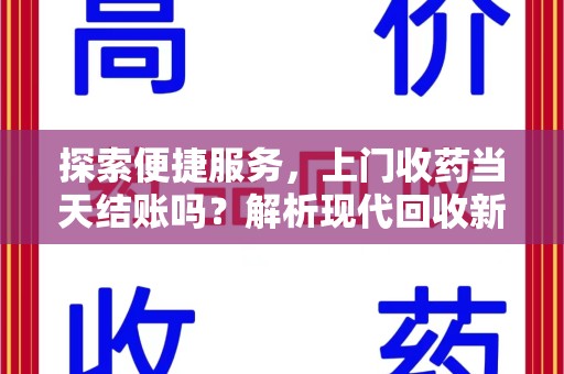 南京探索便捷服务，上门收药当天结账吗？解析现代回收新模式