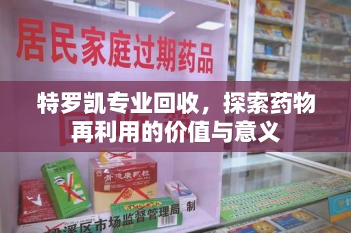 南京特罗凯专业回收，探索药物再利用的价值与意义