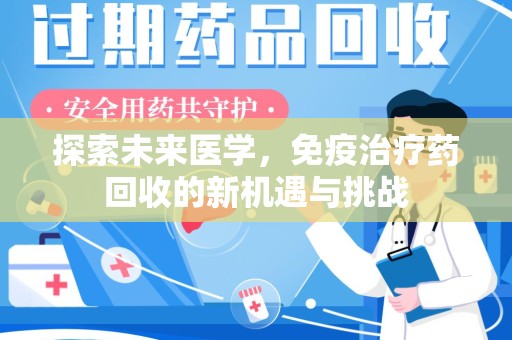 南京探索未来医学，免疫治疗药回收的新机遇与挑战