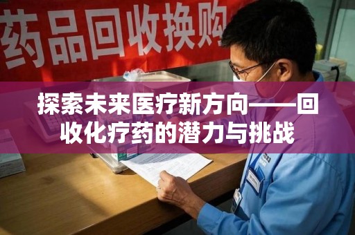 南京探索未来医疗新方向——回收化疗药的潜力与挑战