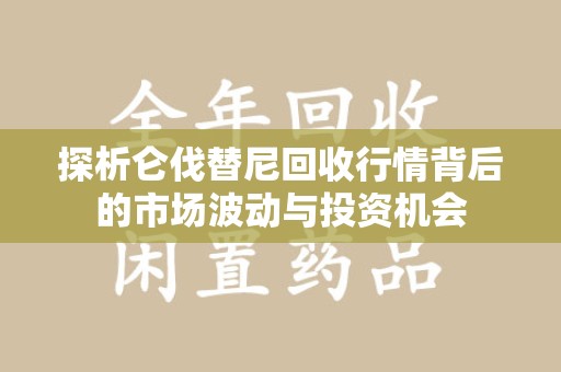 南京探析仑伐替尼回收行情背后的市场波动与投资机会